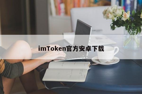 imtoken官网下载地址_安卓下载imtoken ·(中国)官方网站_安卓下载imtoken ·(中国)官方网站